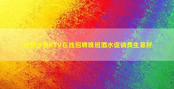 台州沙井KTV在线招聘晚班酒水促销员生意好
